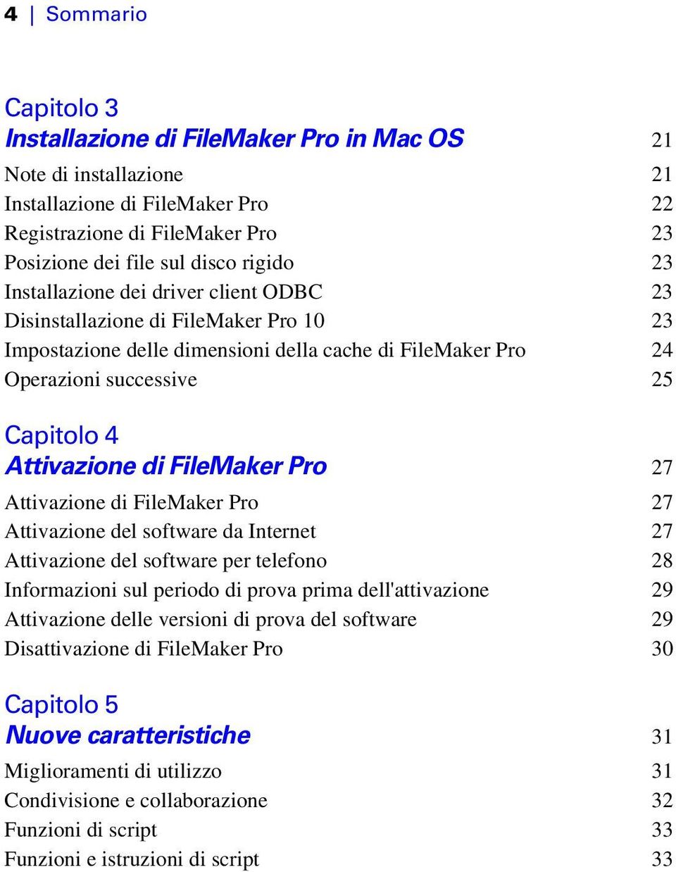 FileMaker Pro 27 Attivazione di FileMaker Pro 27 Attivazione del software da Internet 27 Attivazione del software per telefono 28 Informazioni sul periodo di prova prima dell'attivazione 29