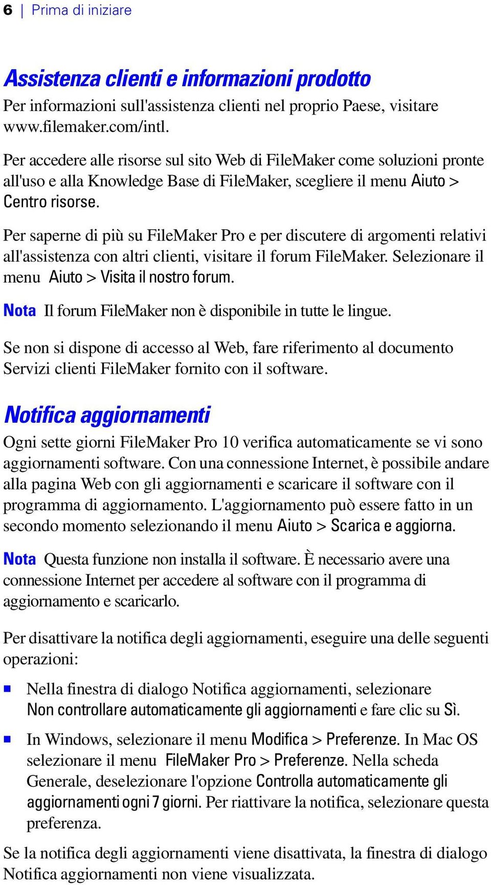 Per saperne di più su FileMaker Pro e per discutere di argomenti relativi all'assistenza con altri clienti, visitare il forum FileMaker. Selezionare il menu Aiuto > Visita il nostro forum.