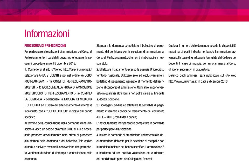 it selezionare AREA STUDENTI e poi nell ordine: A) CORSI POST-LAUREAM > 1) CORSI DI PERFEZIONAMENTO- MASTER > 1) ISCRIZIONE ALLA PROVA DI AMMISSIONE MASTER/CORSI DI PERFEZIONAMENTO > a) COMPILA LA