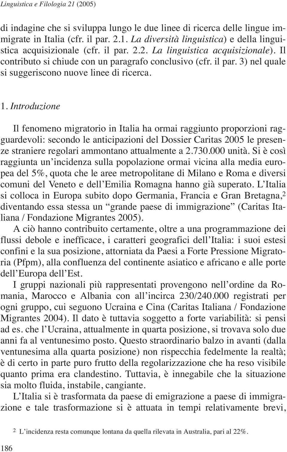 Introduzione Il fenomeno migratorio in Italia ha ormai raggiunto proporzioni ragguardevoli: secondo le anticipazioni del Dossier Caritas 2005 le presenze straniere regolari ammontano attualmente a 2.
