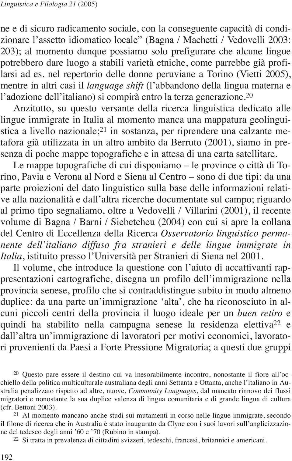 nel repertorio delle donne peruviane a Torino (Vietti 2005), mentre in altri casi il language shift (l abbandono della lingua materna e l adozione dell italiano) si compirà entro la terza generazione.