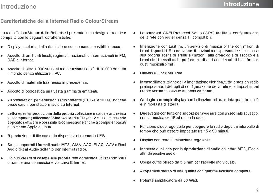 Ascolto di emittenti locali, regionali, nazionali e internazionali in FM, DAB e internet. Ascolto di oltre 1.000 stazioni radio nazionali e più di 10.000 da tutto il mondo senza utilizzare il PC.