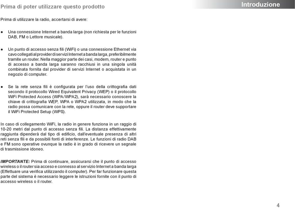 Nella maggior parte dei casi, modem, router e punto di accesso a banda larga saranno racchiusi in una singola unità combinata fornita dal provider di servizi Internet o acquistata in un negozio di