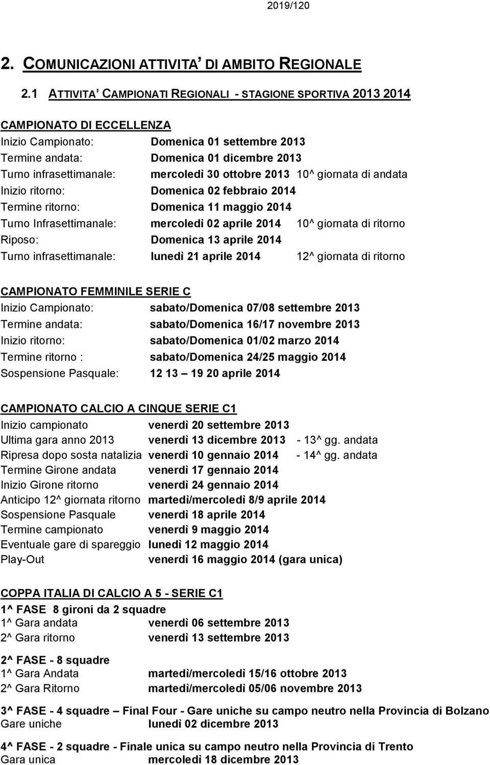 mercoledì 30 ottobre 2013 10^ giornata di andata Inizio ritorno: Domenica 02 febbraio 2014 Termine ritorno: Domenica 11 maggio 2014 Turno Infrasettimanale: mercoledì 02 aprile 2014 10^ giornata di