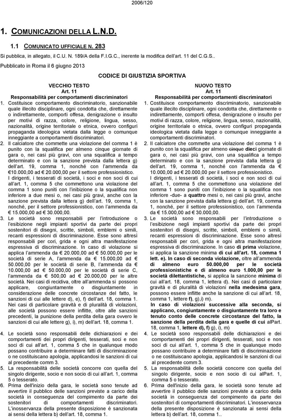 Costituisce comportamento discriminatorio, sanzionabile quale illecito disciplinare, ogni condotta che, direttamente o indirettamente, comporti offesa, denigrazione o insulto per motivi di razza,