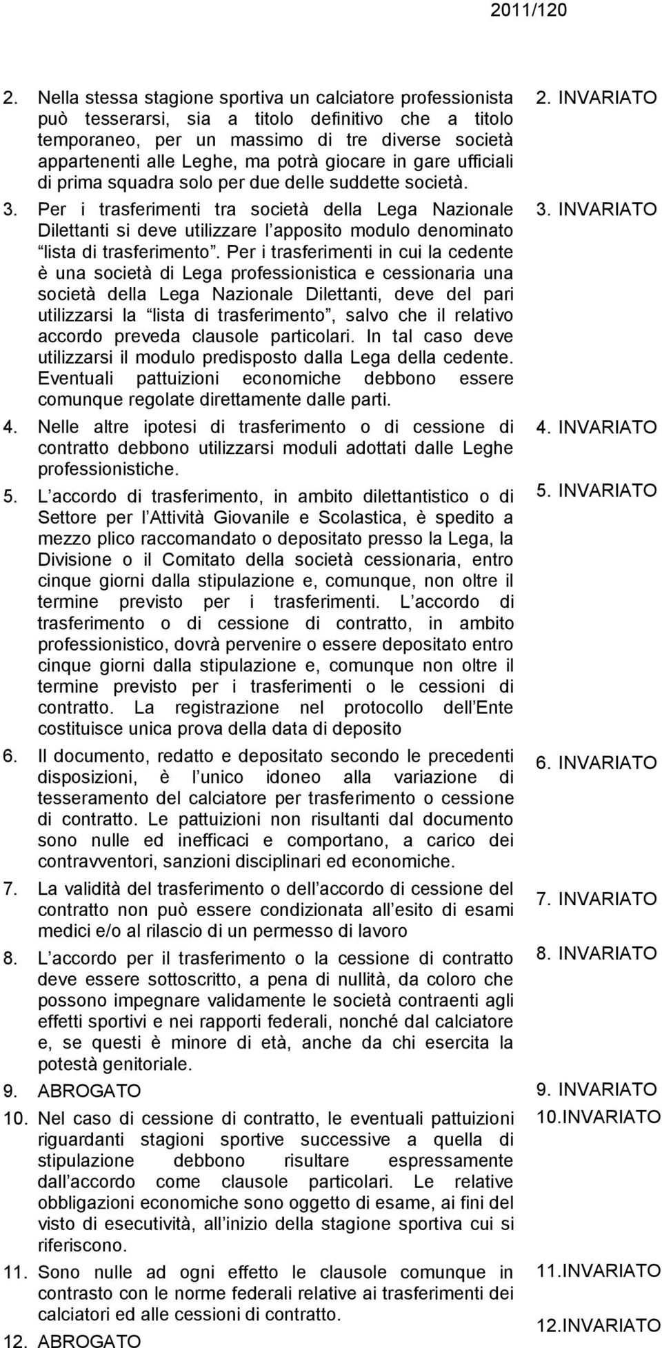 giocare in gare ufficiali di prima squadra solo per due delle suddette società. 3.