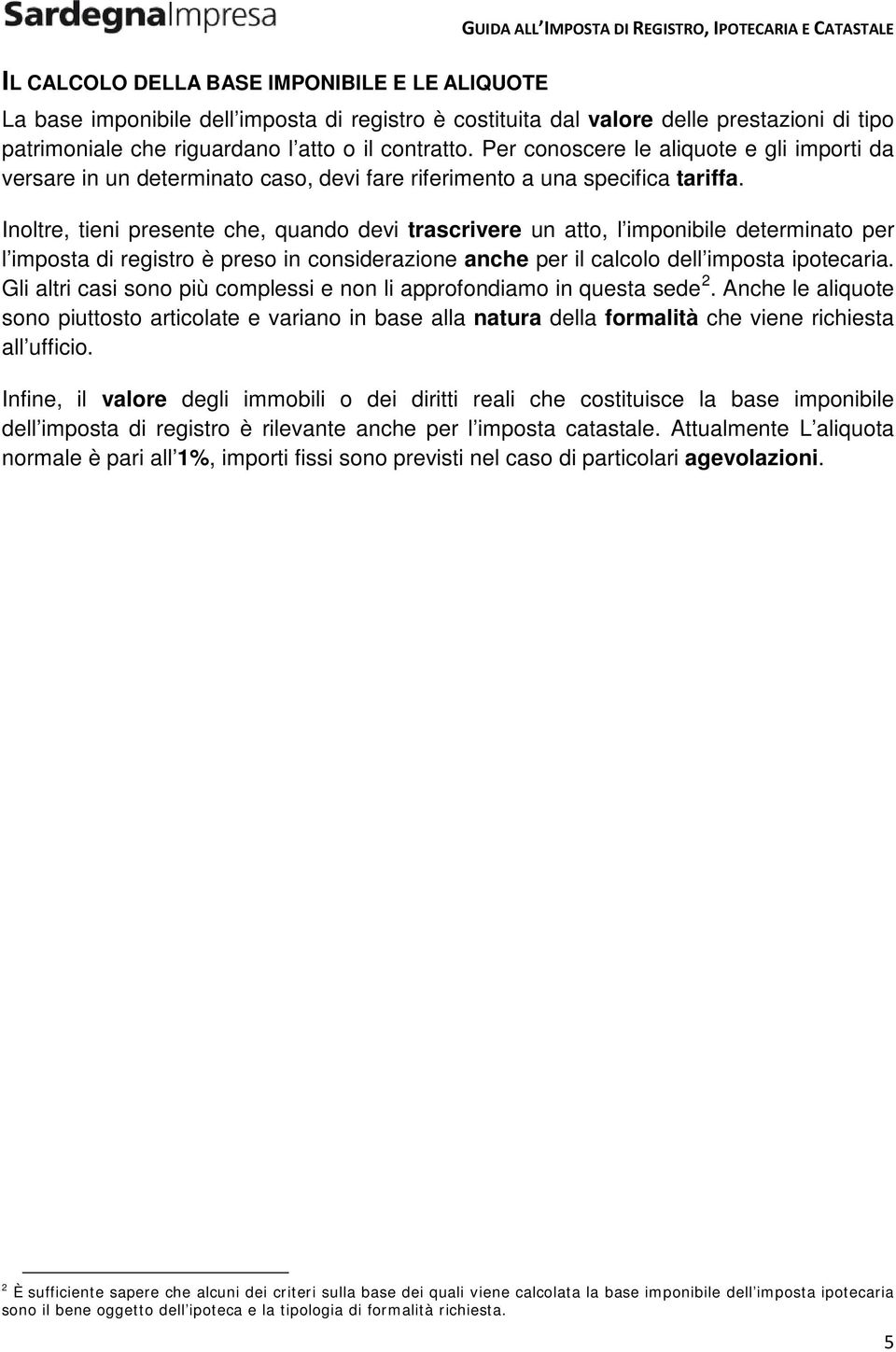 Inoltre, tieni presente che, quando devi trascrivere un atto, l imponibile determinato per l imposta di registro è preso in considerazione anche per il calcolo dell imposta ipotecaria.