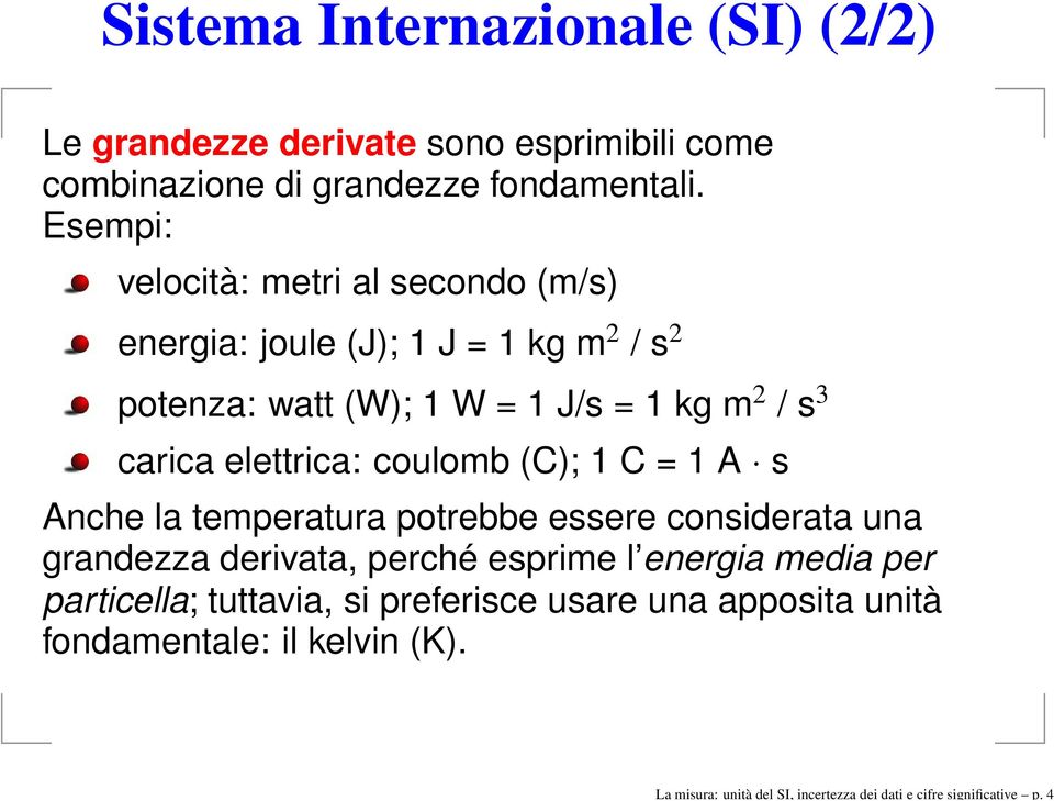 Esempi: velocità: metri al secondo (m/s) energia: joule (J); 1 J = 1 kg m 2 / s 2 potenza: watt (W); 1 W = 1 J/s = 1 kg m 2 / s 3 carica