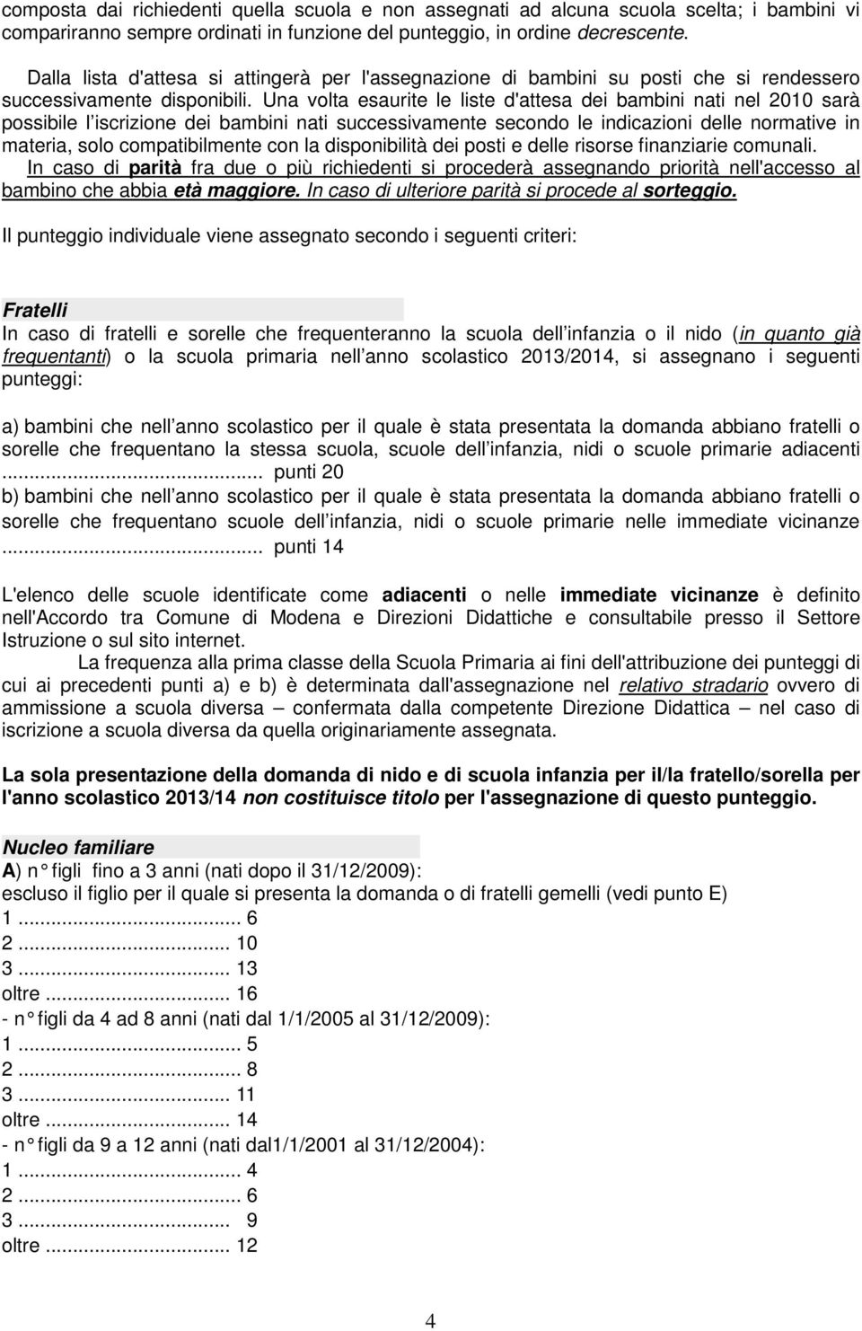 Una volta esaurite le liste d'attesa dei bambini nati nel 2010 sarà possibile l iscrizione dei bambini nati successivamente secondo le indicazioni delle normative in materia, solo compatibilmente con