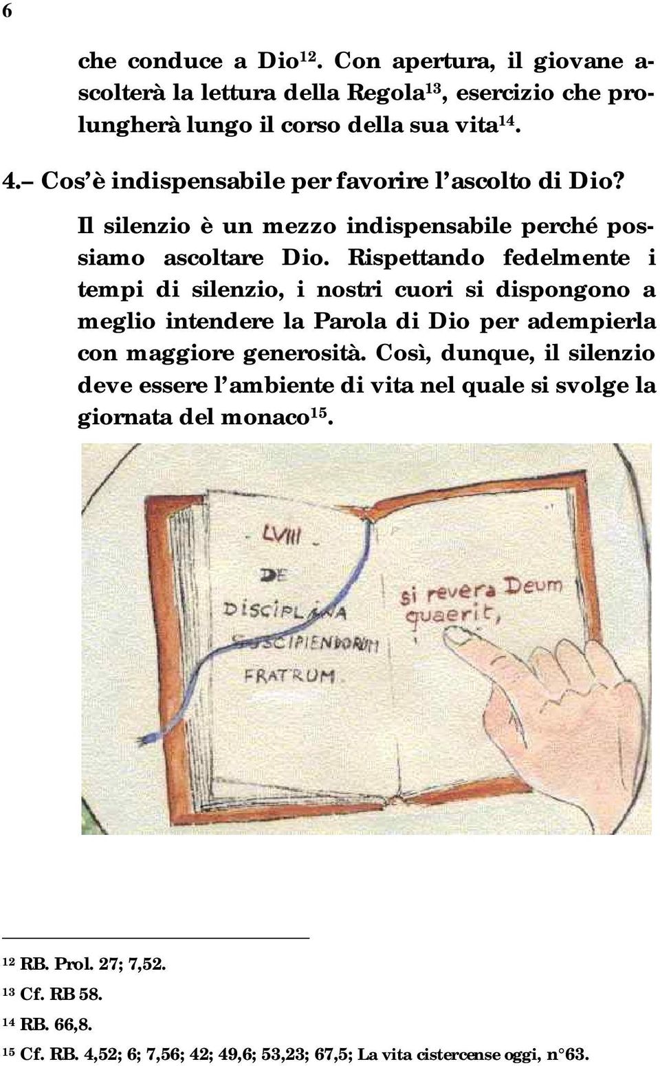 Rispettando fedelmente i tempi di silenzio, i nostri cuori si dispongono a meglio intendere la Parola di Dio per adempierla con maggiore generosità.