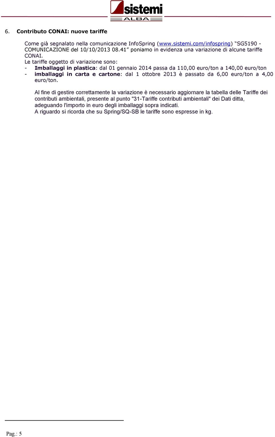 Le tariffe oggetto di variazione sono: - Imballaggi in plastica: dal 01 gennaio 2014 passa da 110,00 euro/ton a 140,00 euro/ton - imballaggi in carta e cartone: dal 1 ottobre 2013 Ł passato da