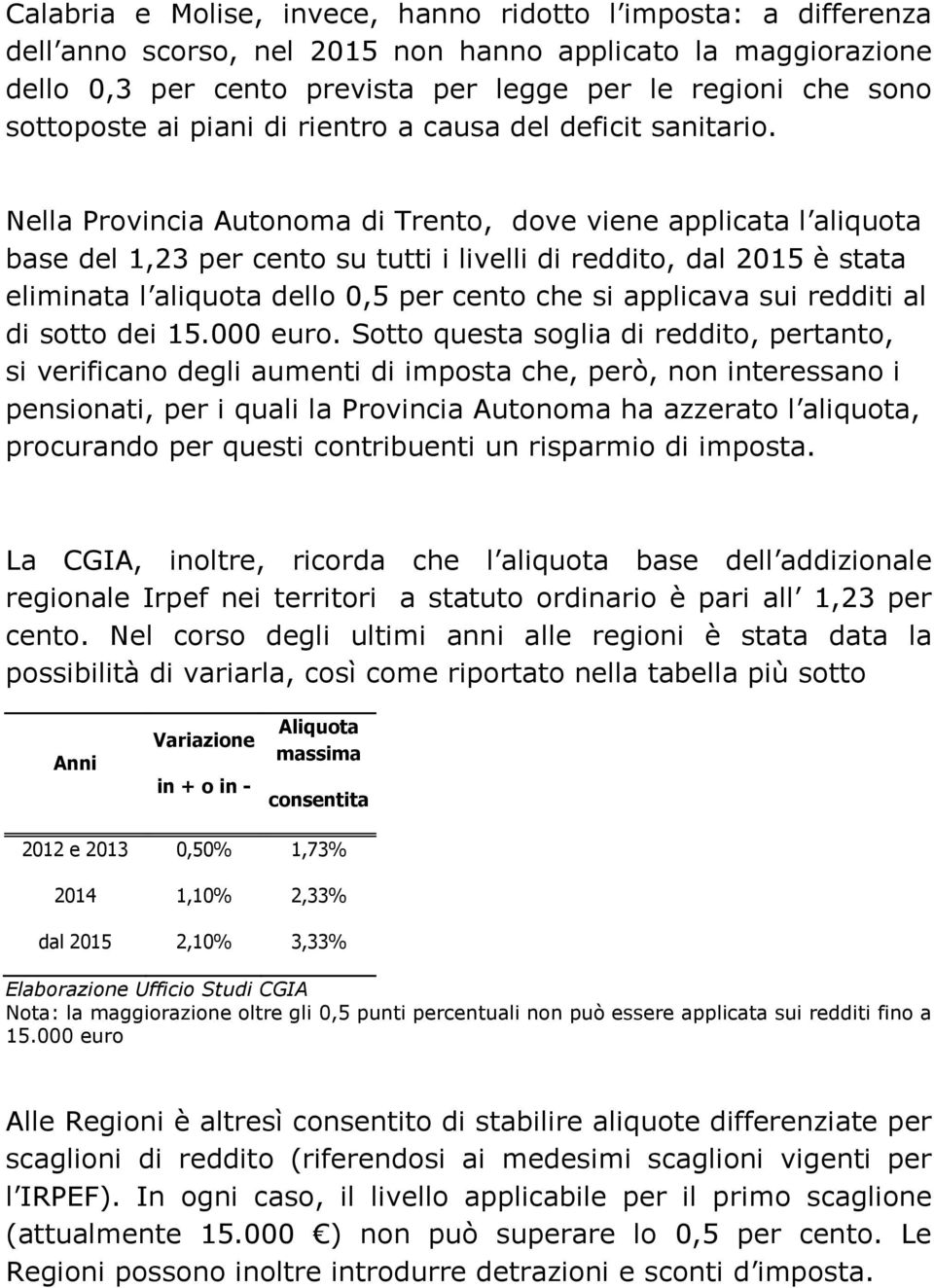 Nella Provincia Autonoma di Trento, dove viene applicata l aliquota base del 1,23 per cento su tutti i livelli di reddito, dal 2015 è stata eliminata l aliquota dello 0,5 per cento che si applicava