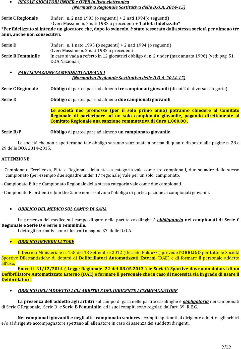 2 nati 1982 o precedenti + 1 atleta fidelizzato* *Per fidelizzato si intende un giocatore che, dopo lo svincolo, è stato tesserato dalla stessa società per almeno tre anni, anche non consecutivi.