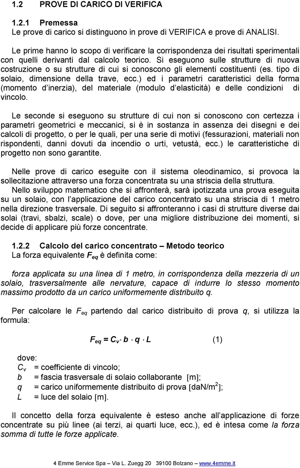 Si eseguono sulle strutture di nuova costruzione o su strutture di cui si conoscono gli elementi costituenti (es. tipo di solaio, dimensione della trave, ecc.