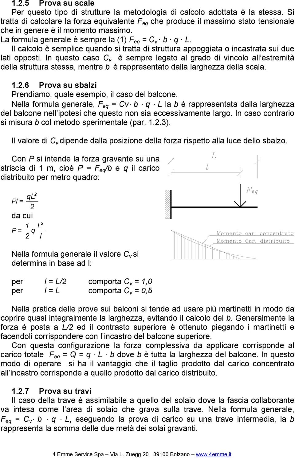 Il calcolo è semplice quando si tratta di struttura appoggiata o incastrata sui due lati opposti.