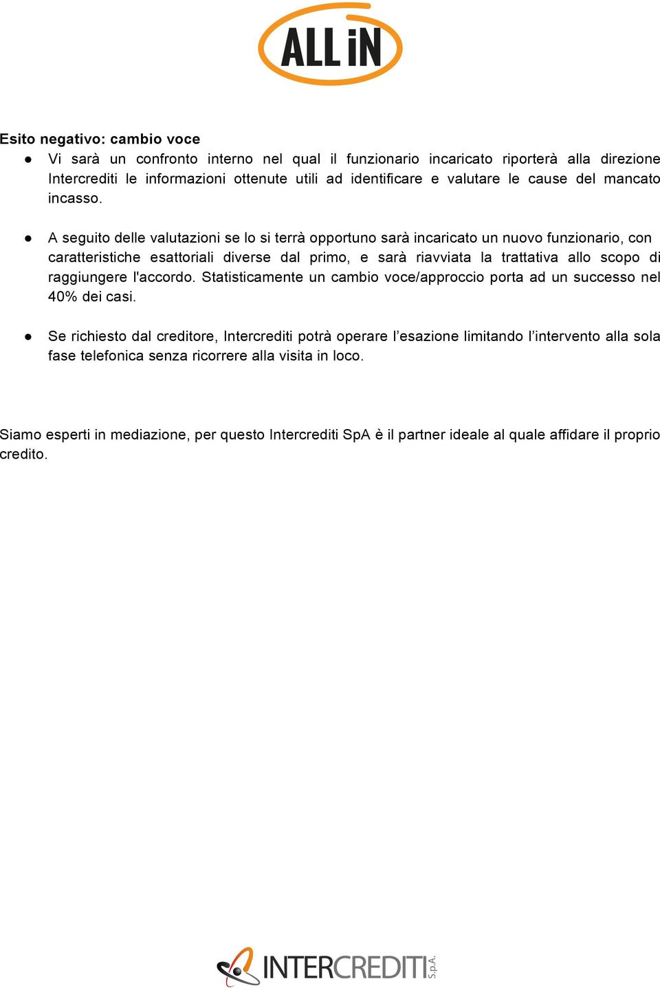 A seguito delle valutazioni se lo si terrà opportuno sarà incaricato un nuovo funzionario, con caratteristiche esattoriali diverse dal primo, e sarà riavviata la trattativa allo scopo di