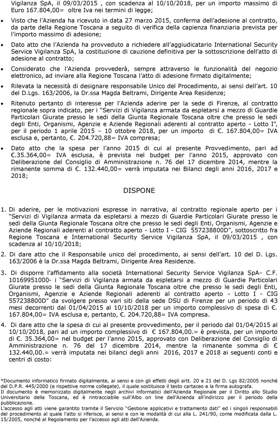 finanziaria prevista per l importo massimo di adesione; Dato atto che l Azienda ha provveduto a richiedere all aggiudicatario International Security Service Vigilanza SpA, la costituzione di cauzione