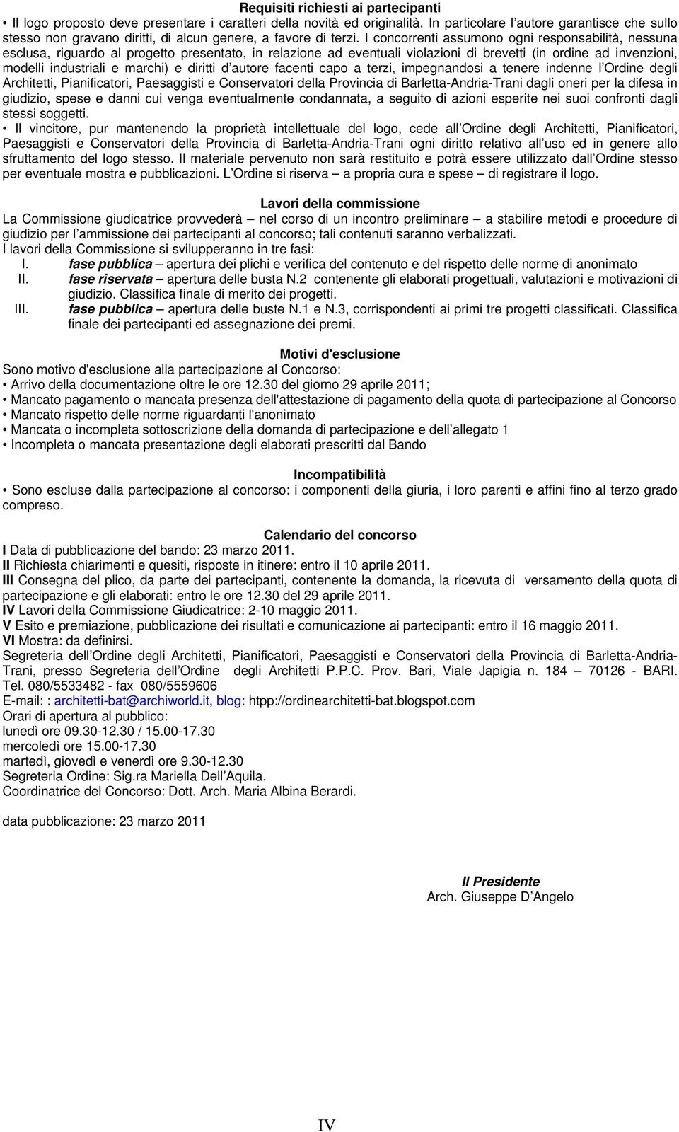 I concorrenti assumono ogni responsabilità, nessuna esclusa, riguardo al progetto presentato, in relazione ad eventuali violazioni di brevetti (in ordine ad invenzioni, modelli industriali e marchi)