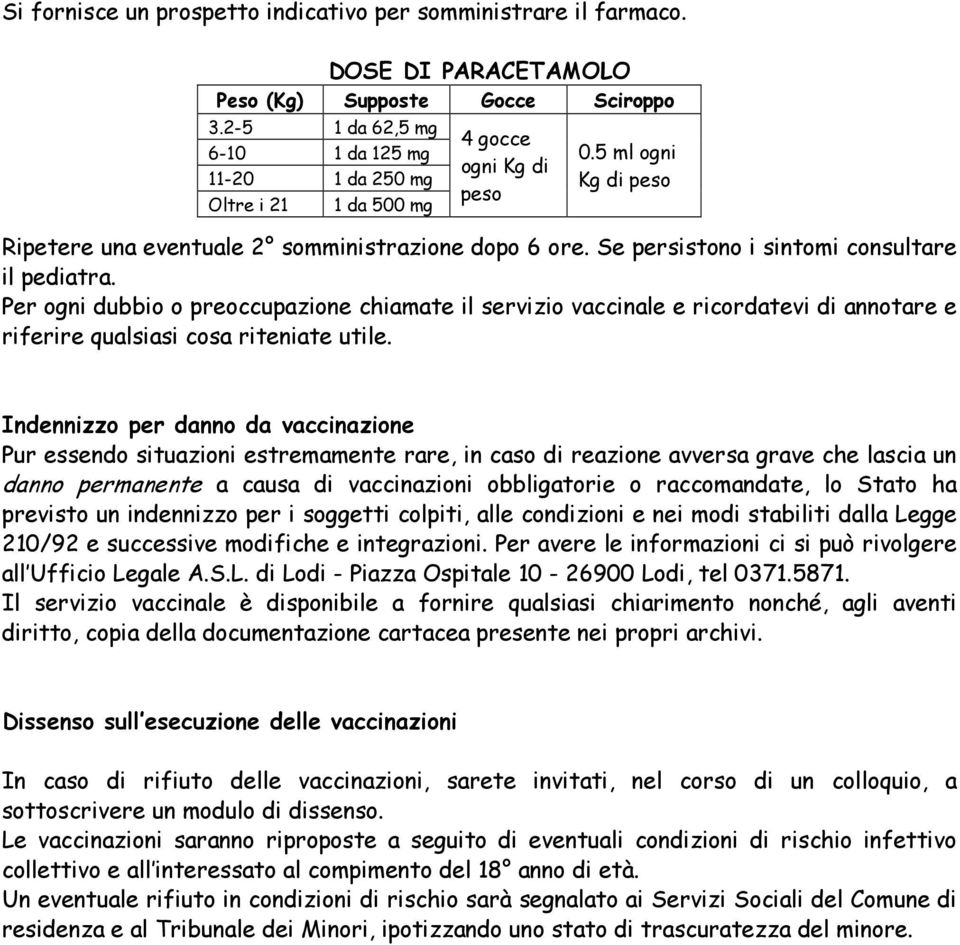 Se persistono i sintomi consultare il pediatra. Per ogni dubbio o preoccupazione chiamate il servizio vaccinale e ricordatevi di annotare e riferire qualsiasi cosa riteniate utile.