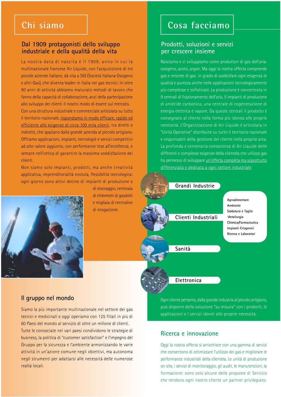 In oltre 90 anni di attività abbiamo maturato metodi di lavoro che fanno della capacità di collaborazione, anzi della partecipazione allo sviluppo dei clienti il nostro modo di essere sul mercato.