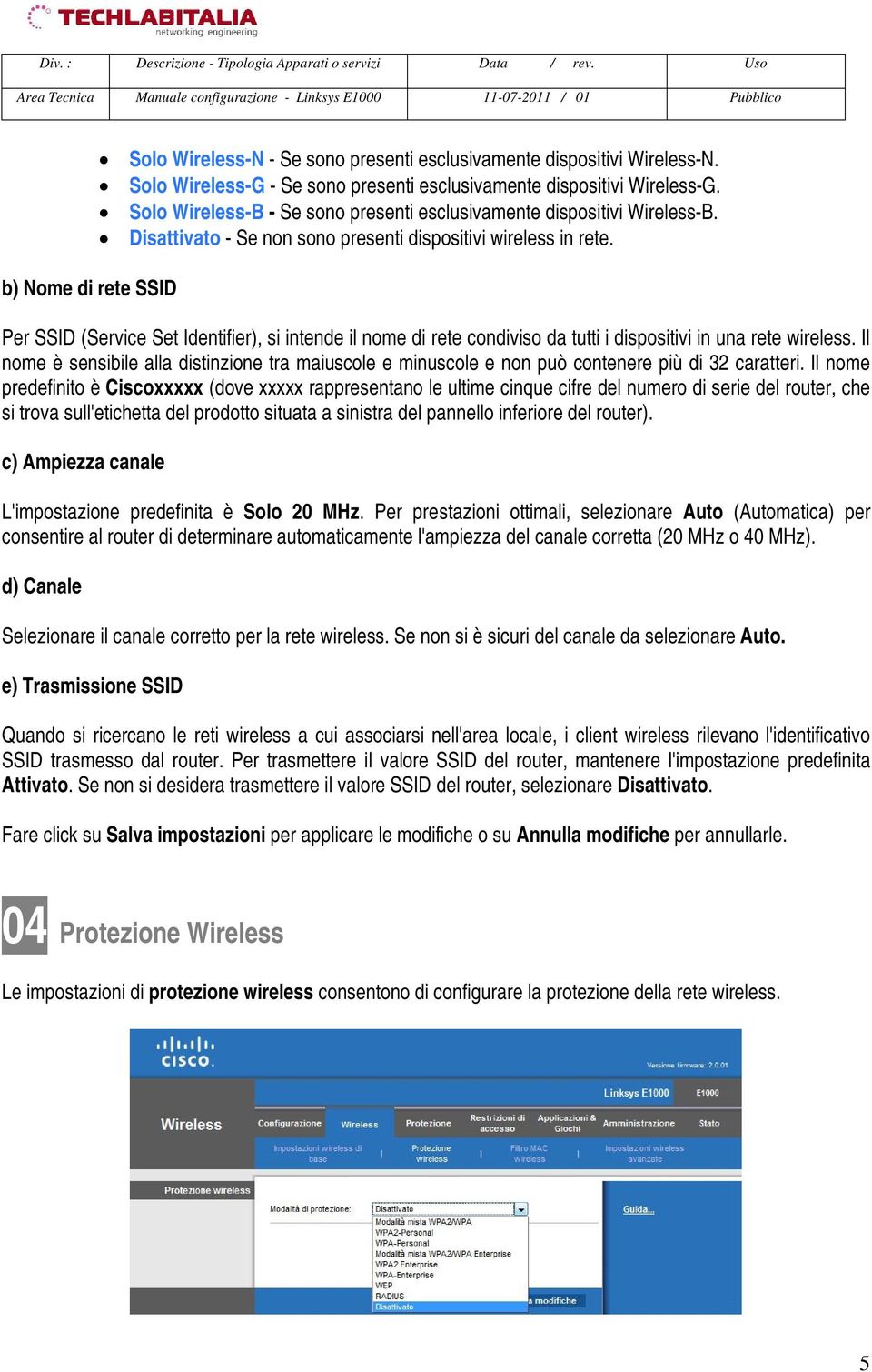 Per SSID (Service Set Identifier), si intende il nome di rete condiviso da tutti i dispositivi in una rete wireless.