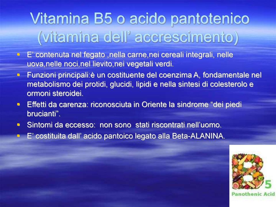 Funzioni principali:è un costituente del coenzima A, fondamentale nel metabolismo dei protidi, glucidi, lipidi e nella sintesi di