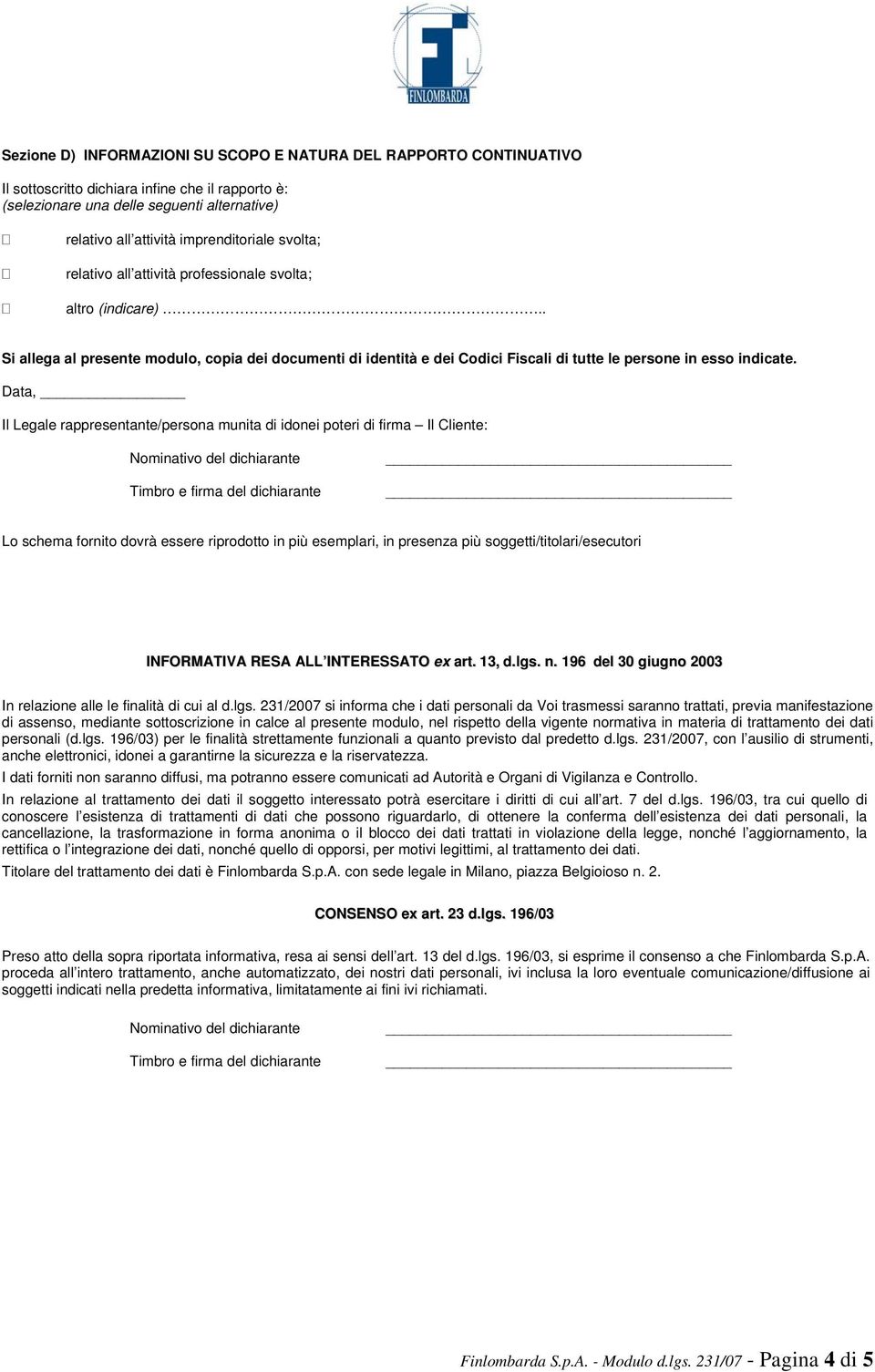 Data, Il Legale rappresentante/persona munita di idonei poteri di firma Il Cliente: Nominativo del dichiarante Timbro e firma del dichiarante Lo schema fornito dovrà essere riprodotto in più