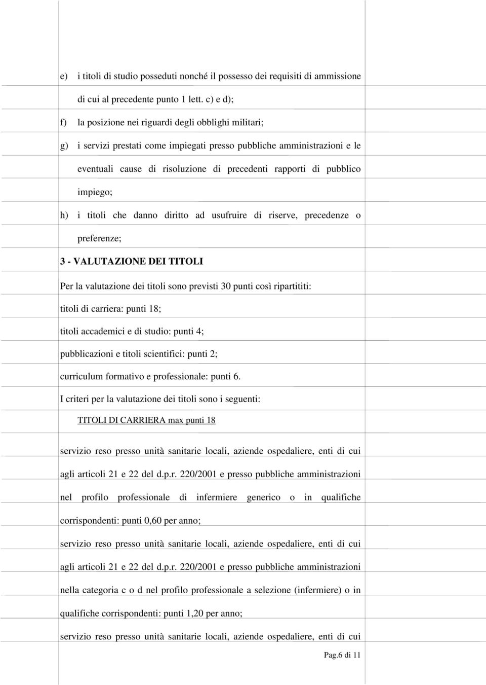 pubblico impiego; h) i titoli che danno diritto ad usufruire di riserve, precedenze o preferenze; 3 - VALUTAZIONE DEI TITOLI Per la valutazione dei titoli sono previsti 30 punti così ripartititi: