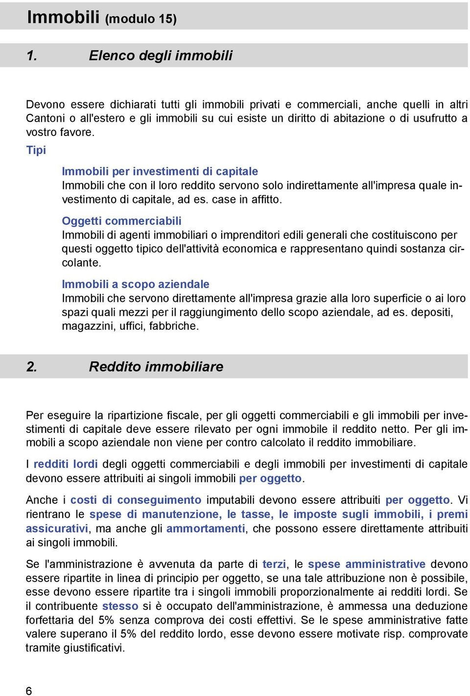 usufrutto a vostro favore. Tipi Immobili per investimenti di capitale Immobili che con il loro reddito servono solo indirettamente all'impresa quale investimento di capitale, ad es. case in affitto.