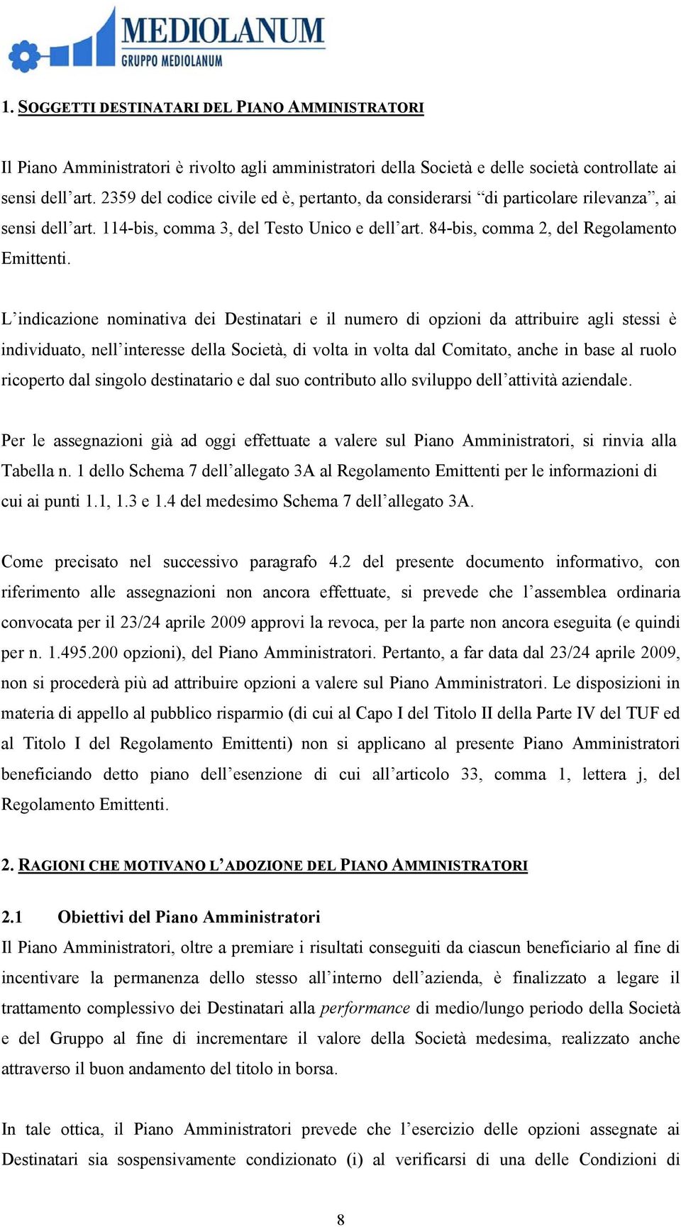 L indicazione nominativa dei Destinatari e il numero di opzioni da attribuire agli stessi è individuato, nell interesse della Società, di volta in volta dal Comitato, anche in base al ruolo ricoperto