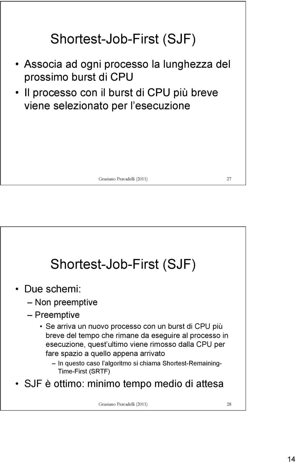 di CPU più breve del tempo che rimane da eseguire al processo in esecuzione, quest ultimo viene rimosso dalla CPU per fare spazio a quello appena