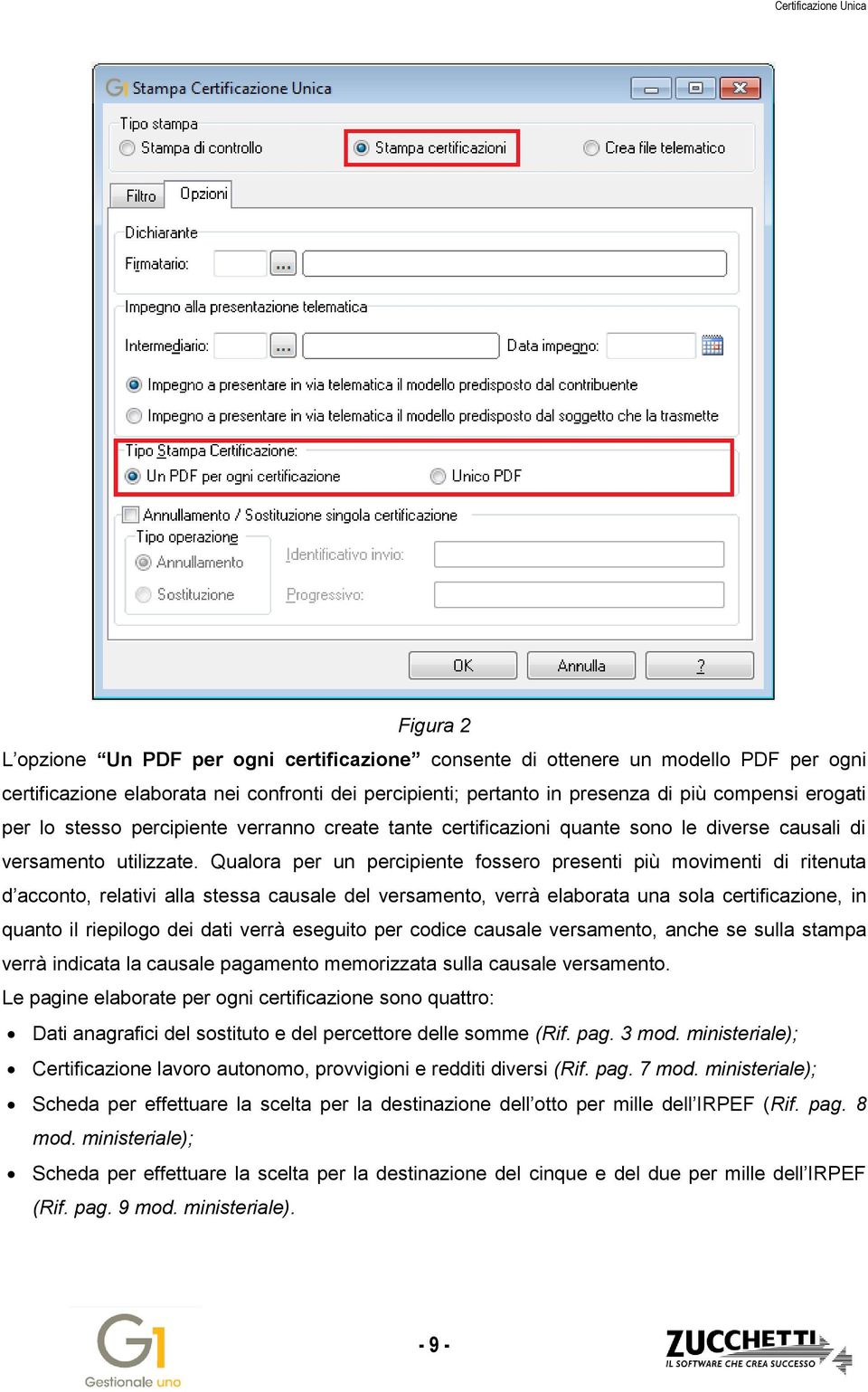 Qualora per un percipiente fossero presenti più movimenti di ritenuta d acconto, relativi alla stessa causale del versamento, verrà elaborata una sola certificazione, in quanto il riepilogo dei dati