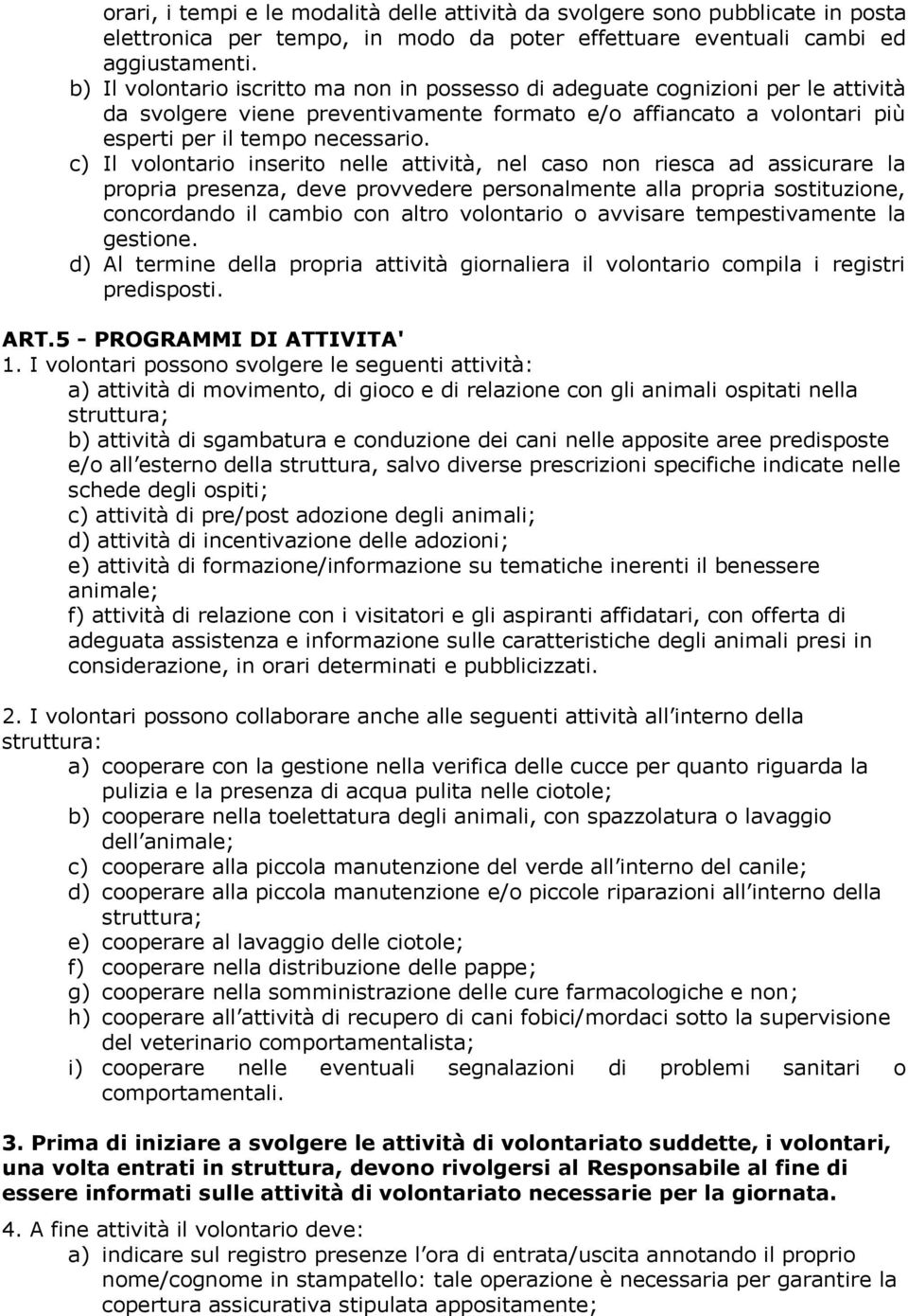 c) Il volontario inserito nelle attività, nel caso non riesca ad assicurare la propria presenza, deve provvedere personalmente alla propria sostituzione, concordando il cambio con altro volontario o