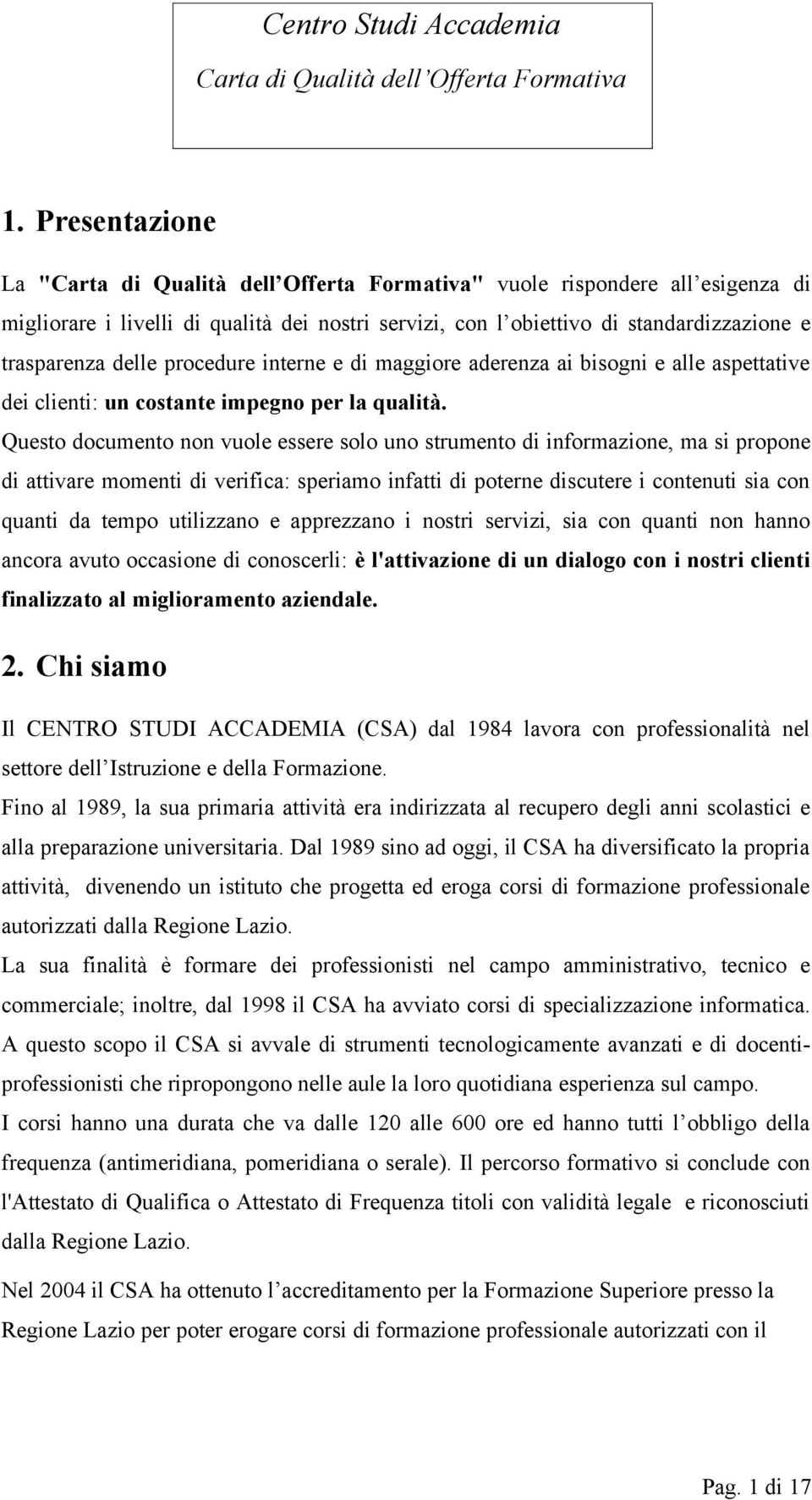 Questo documento non vuole essere solo uno strumento di informazione, ma si propone di attivare momenti di verifica: speriamo infatti di poterne discutere i contenuti sia con quanti da tempo