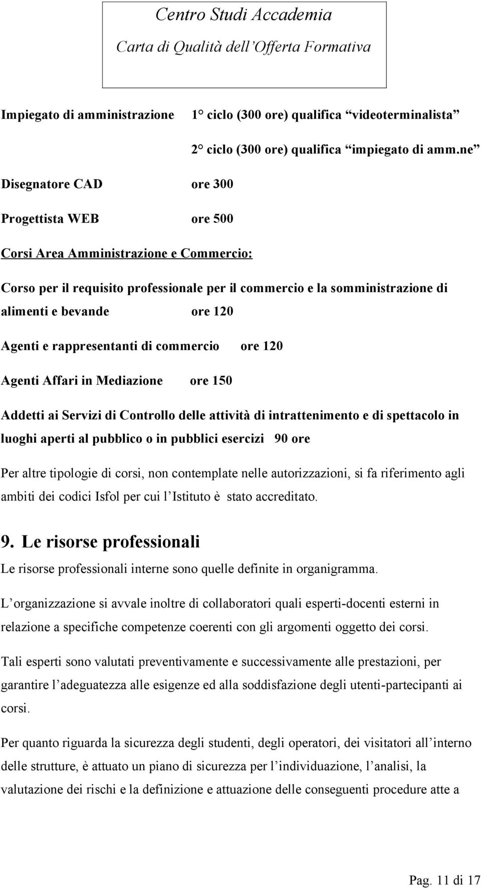 Agenti e rappresentanti di commercio ore 120 Agenti Affari in Mediazione ore 150 Addetti ai Servizi di Controllo delle attività di intrattenimento e di spettacolo in luoghi aperti al pubblico o in