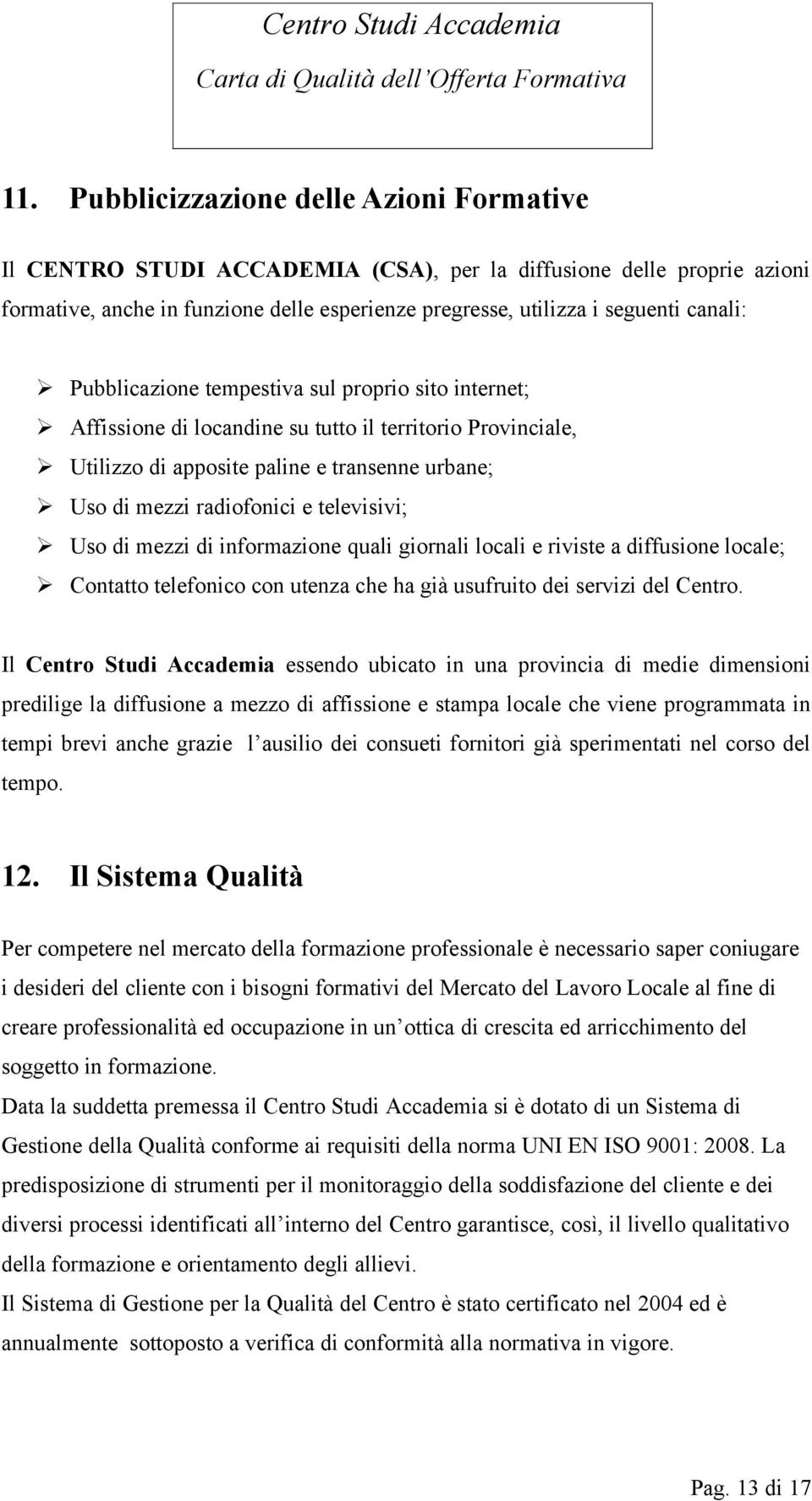 televisivi; Uso di mezzi di informazione quali giornali locali e riviste a diffusione locale; Contatto telefonico con utenza che ha già usufruito dei servizi del Centro.