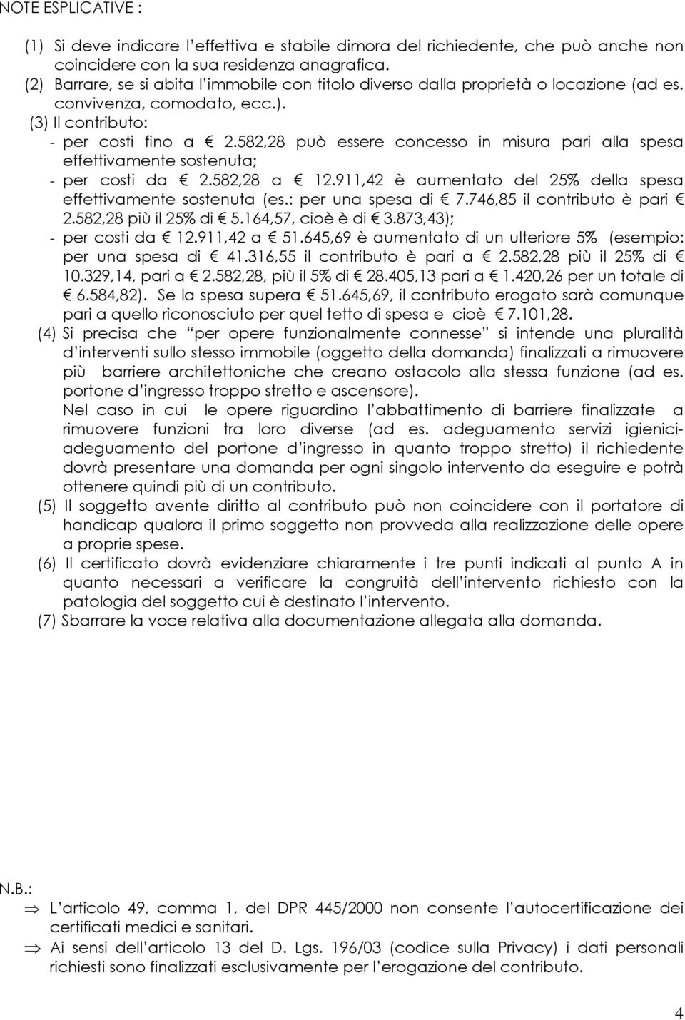 582,28 può essere concesso in misura pari alla spesa effettivamente sostenuta; - per costi da 2.582,28 a 12.911,42 è aumentato del 25% della spesa effettivamente sostenuta (es.: per una spesa di 7.