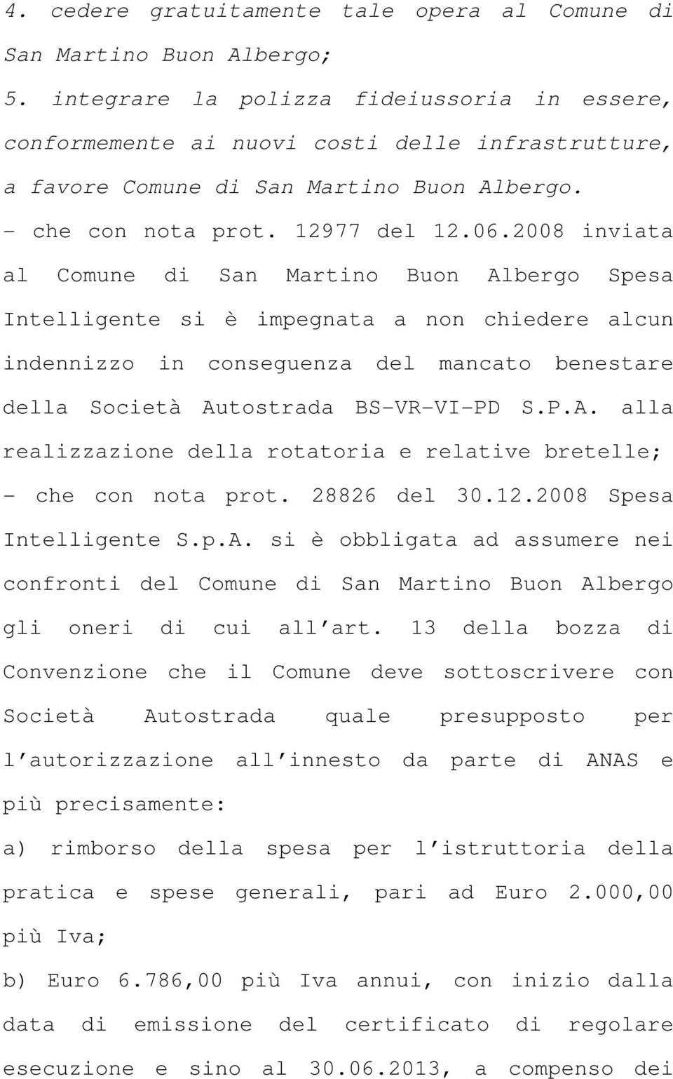 2008 inviata al Comune di San Martino Buon Albergo Spesa Intelligente si è impegnata a non chiedere alcun indennizzo in conseguenza del mancato benestare della Società Autostrada BS-VR-VI-PD S.P.A. alla realizzazione della rotatoria e relative bretelle; - che con nota prot.