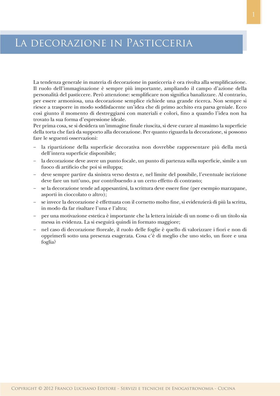 Al contrario, per essere armoniosa, una decorazione semplice richiede una grande ricerca. Non sempre si riesce a trasporre in modo soddisfacente un idea che di primo acchito era parsa geniale.