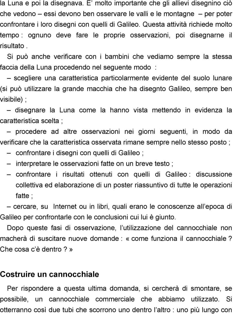 Si può anche verificare con i bambini che vediamo sempre la stessa faccia della Luna procedendo nel seguente modo : scegliere una caratteristica particolarmente evidente del suolo lunare (si può