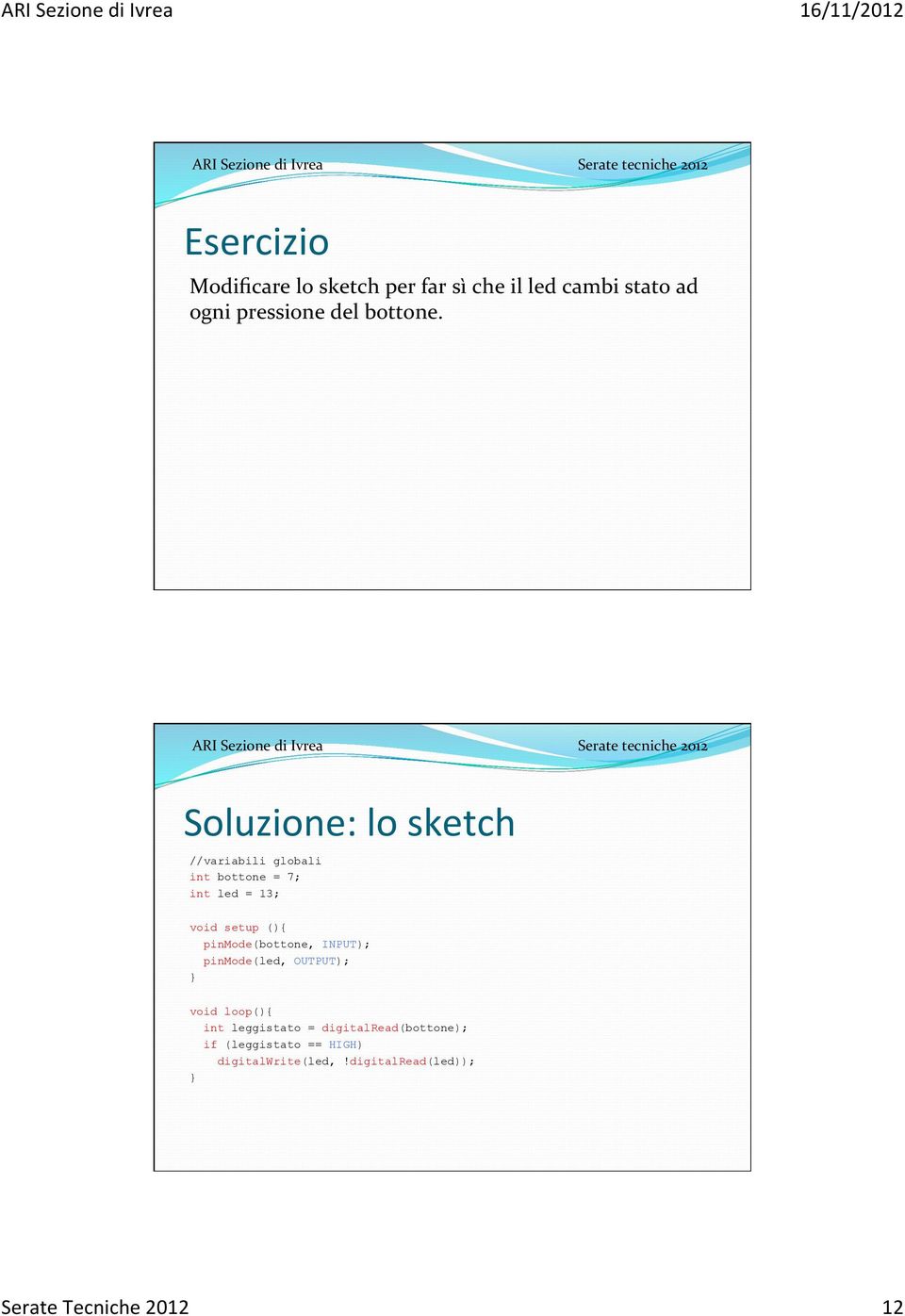 Soluzione: lo sketch //variabili globali int bottone = 7; int led = 13; void setup (){