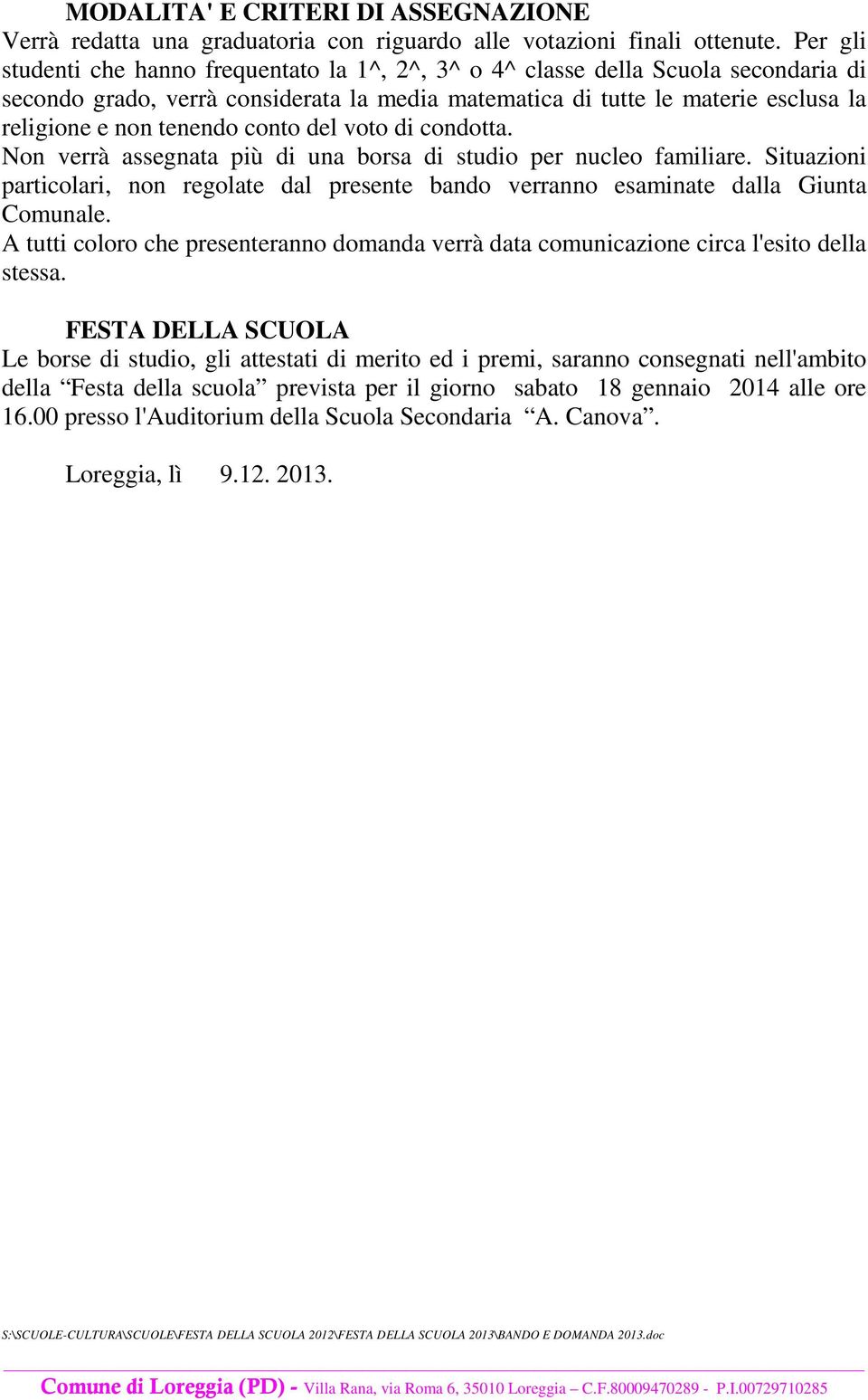 conto del voto di condotta. Non verrà assegnata più di una borsa di studio per nucleo familiare. Situazioni particolari, non regolate dal presente bando verranno esaminate dalla Giunta Comunale.