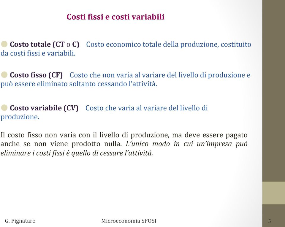 Costo variabile (CV) Costo che varia al variare del livello di produzione.