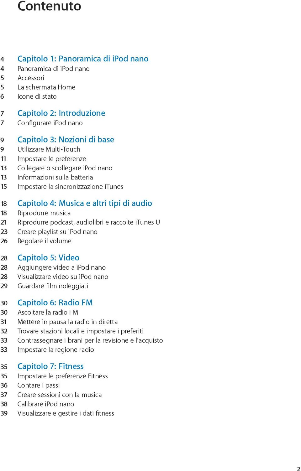 di audio 18 Riprodurre musica 21 Riprodurre podcast, audiolibri e raccolte itunes U 23 Creare playlist su ipod nano 26 Regolare il volume 28 Capitolo 5: Video 28 Aggiungere video a ipod nano 28