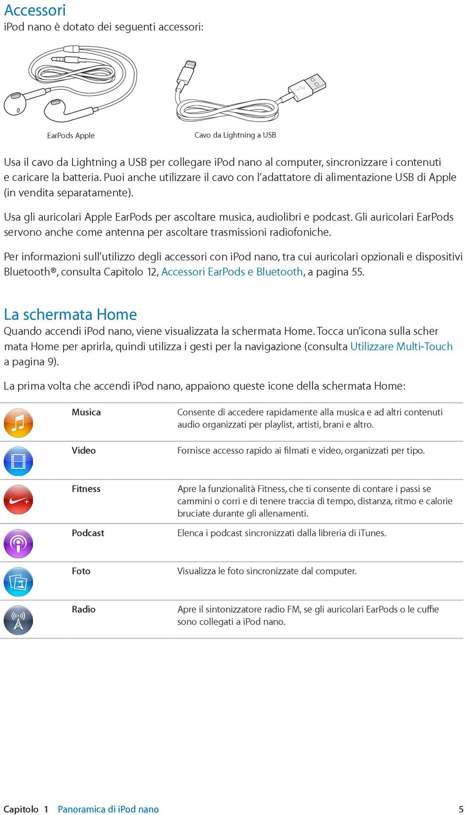 Gli auricolari EarPods servono anche come antenna per ascoltare trasmissioni radiofoniche.