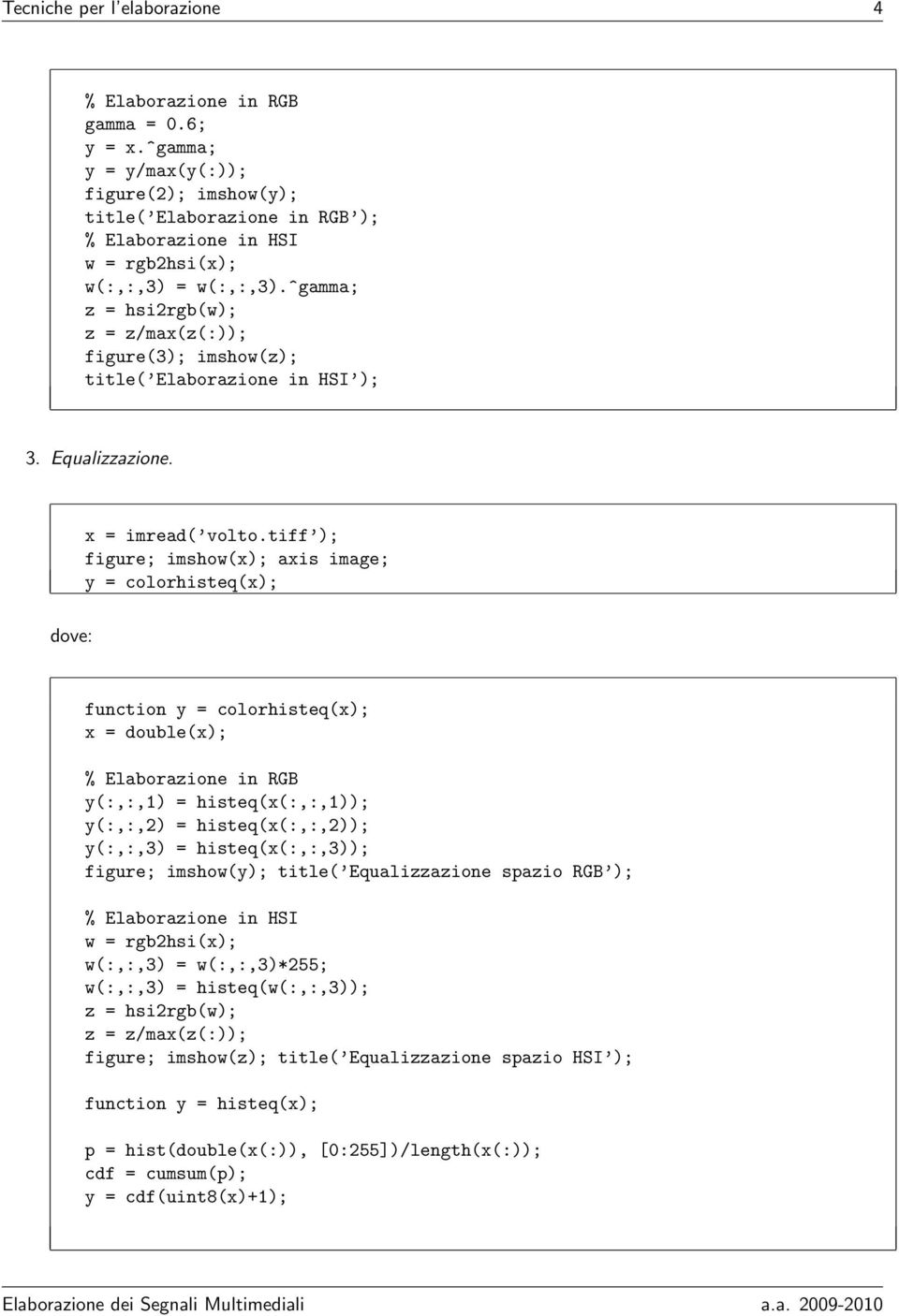 tiff ); figure; imshow(x); axis image; y = colorhisteq(x); dove: function y = colorhisteq(x); x = double(x); % Elaborazione in RGB y(:,:,1) = histeq(x(:,:,1)); y(:,:,2) = histeq(x(:,:,2)); y(:,:,3) =