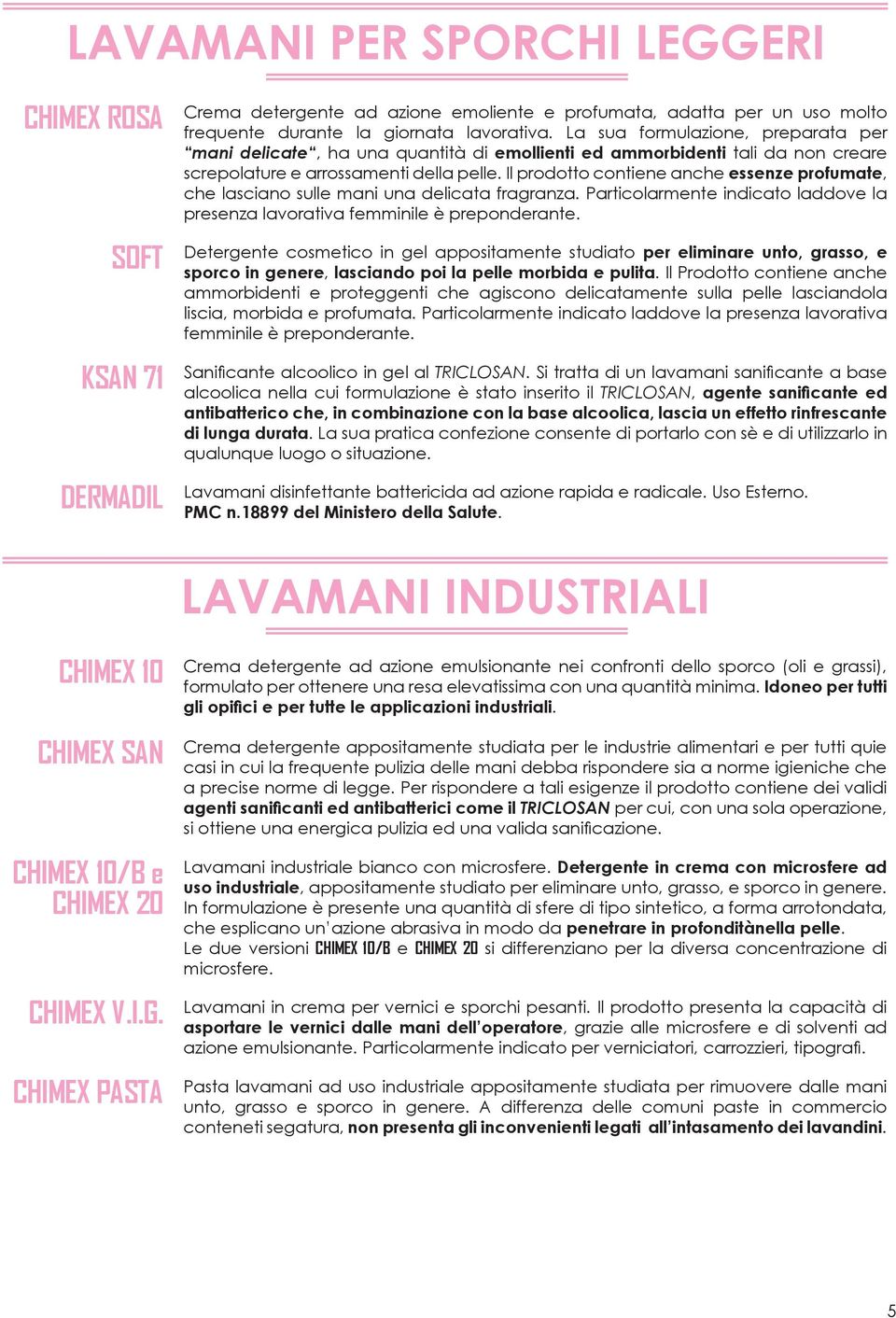 Il prodotto contiene anche essenze profumate, che lasciano sulle mani una delicata fragranza. Particolarmente indicato laddove la presenza lavorativa femminile è preponderante.