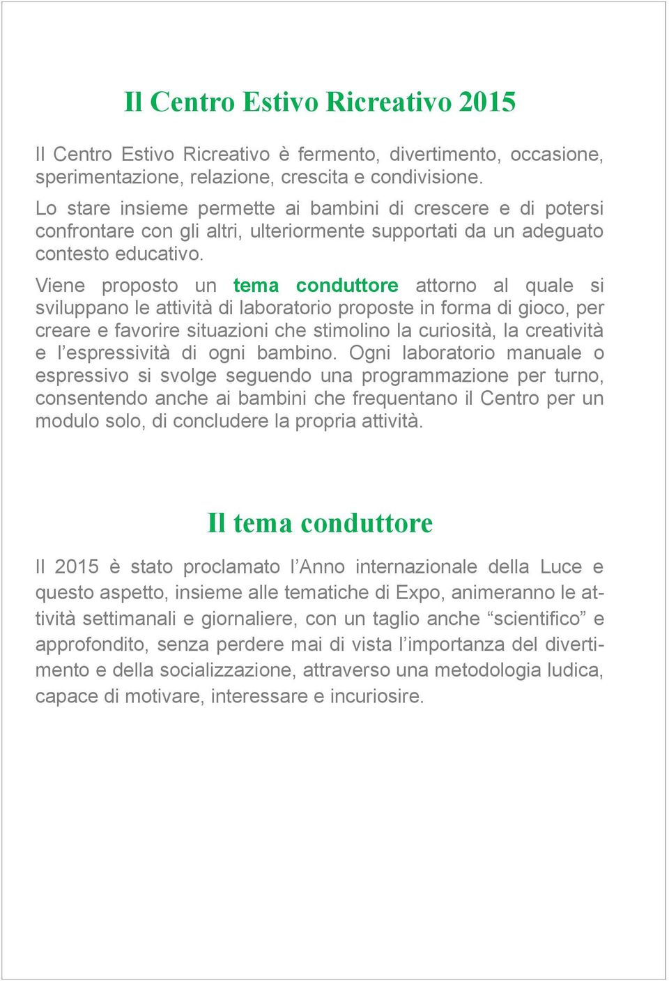 Viene proposto un tema conduttore attorno al quale si sviluppano le attività di laboratorio proposte in forma di gioco, per creare e favorire situazioni che stimolino la curiosità, la creatività e l