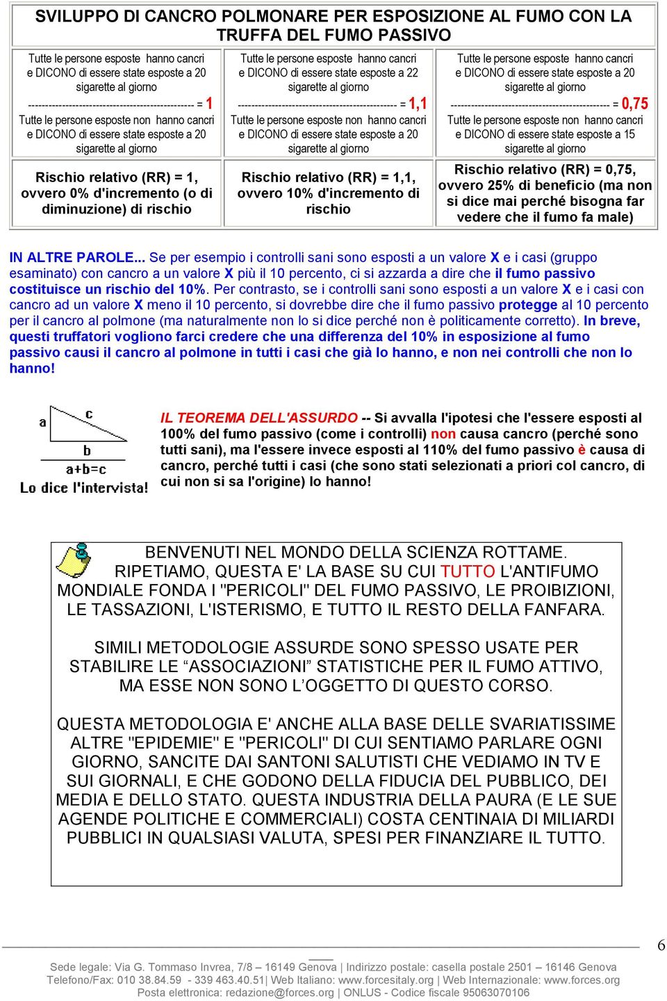 d'incremento (o di diminuzione) di rischio Tutte le persone esposte hanno cancri e DICONO di essere state esposte a 22 sigarette al giorno ----------------------------------------------- = 1,1 Tutte