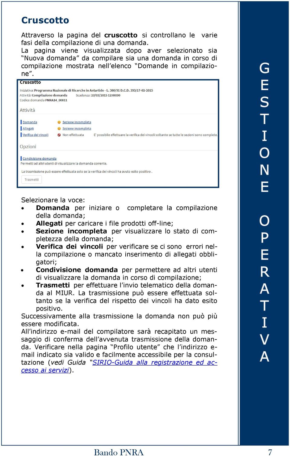 Selezionare la voce: Domanda per iniziare o completare la compilazione della domanda; Allegati per caricare i file prodotti off-line; Sezione incompleta per visualizzare lo stato di completezza della